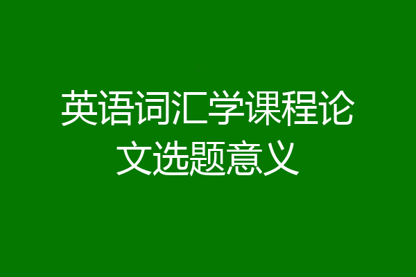 英语词汇学课程论文选题意义