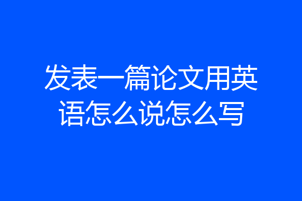 发表一篇论文用英语怎么说怎么写