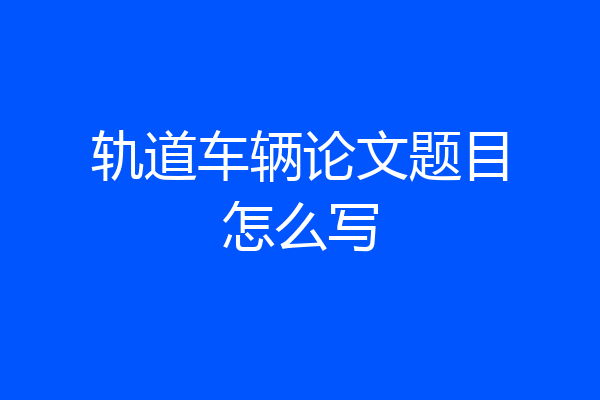 轨道车辆论文题目怎么写
