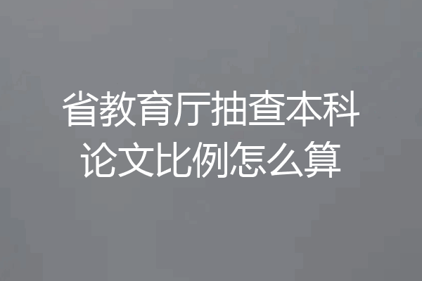 省教育厅抽查本科论文比例怎么算