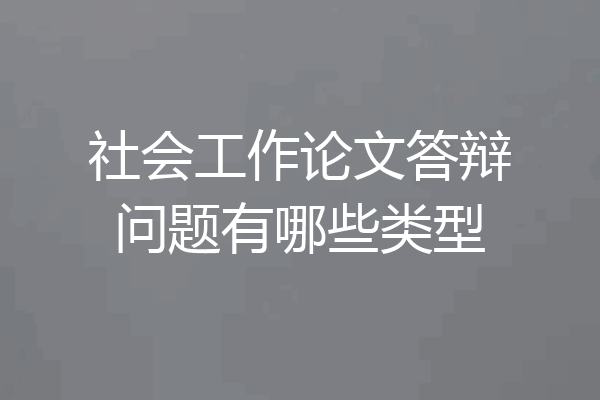 社会工作论文答辩问题有哪些类型