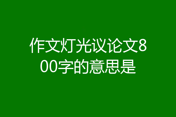 作文灯光议论文800字的意思是
