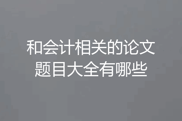 和会计相关的论文题目大全有哪些