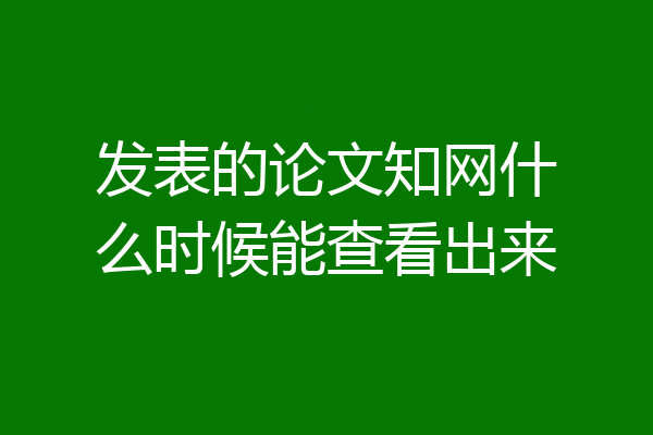 发表的论文知网什么时候能查看出来
