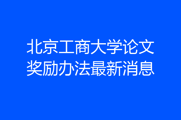 北京工商大学论文奖励办法最新消息