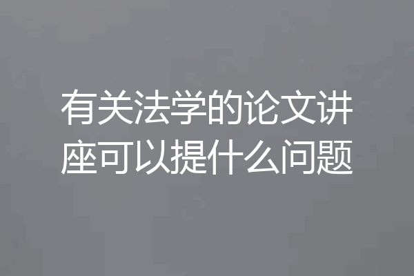 有关法学的论文讲座可以提什么问题