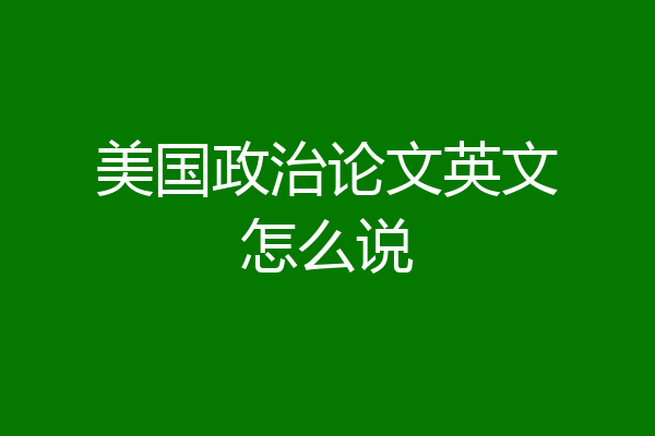 美国政治论文英文怎么说
