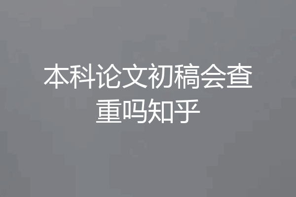 本科论文初稿会查重吗知乎