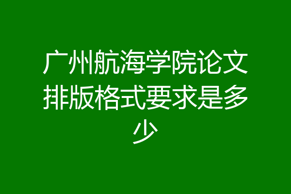 广州航海学院论文排版格式要求是多少