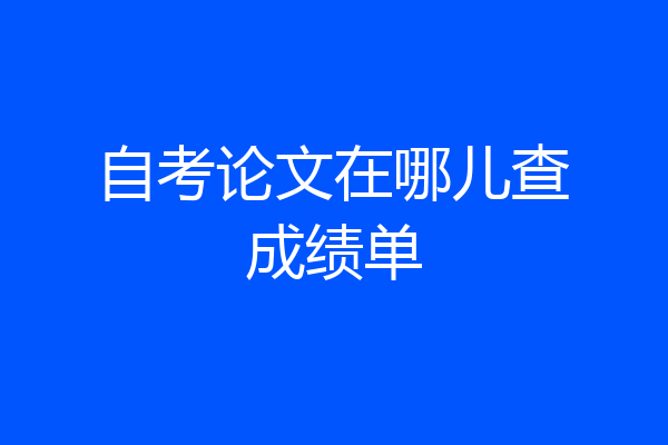 自考论文在哪儿查成绩单