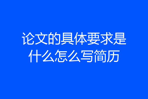 论文的具体要求是什么怎么写简历