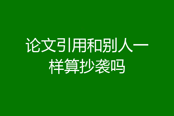 论文引用和别人一样算抄袭吗