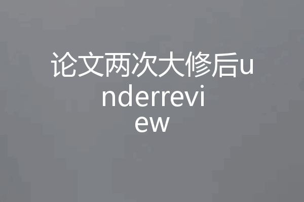 论文两次大修后underreview
