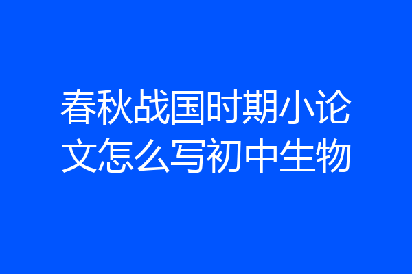 春秋战国时期小论文怎么写初中生物