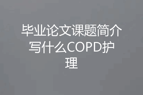 毕业论文课题简介写什么COPD护理
