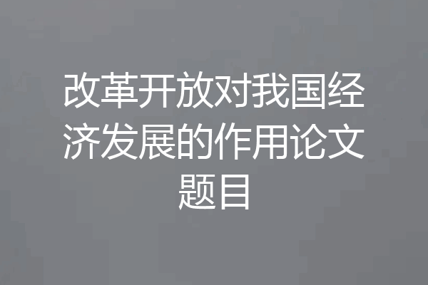 改革开放对我国经济发展的作用论文题目