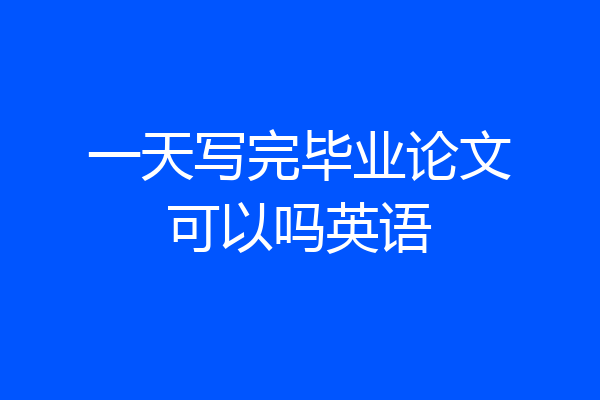 一天写完毕业论文可以吗英语