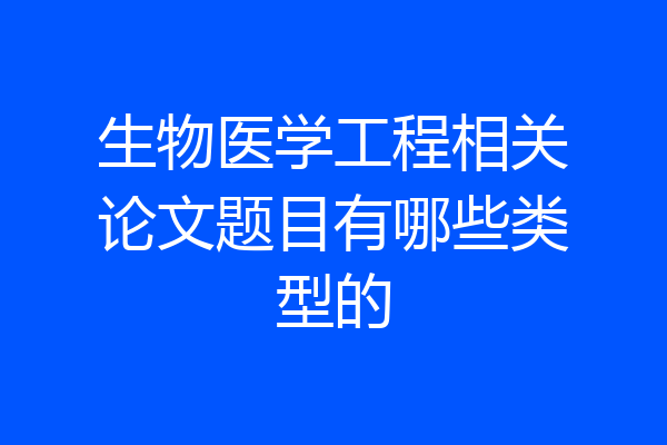 生物医学工程相关论文题目有哪些类型的