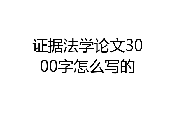 证据法学论文3000字怎么写的