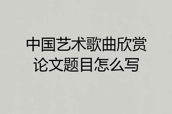 中国艺术歌曲欣赏论文题目怎么写