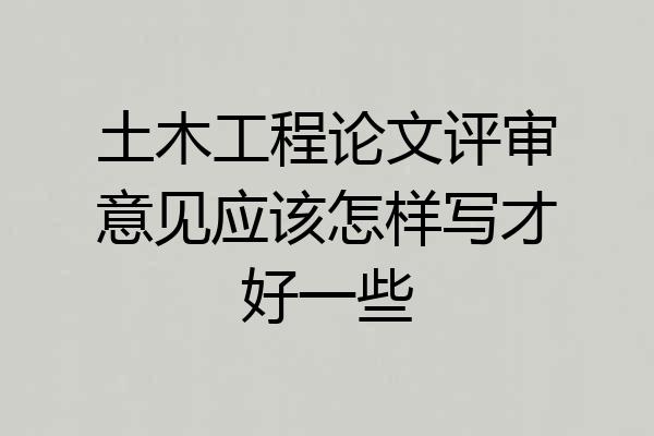 土木工程论文评审意见应该怎样写才好一些