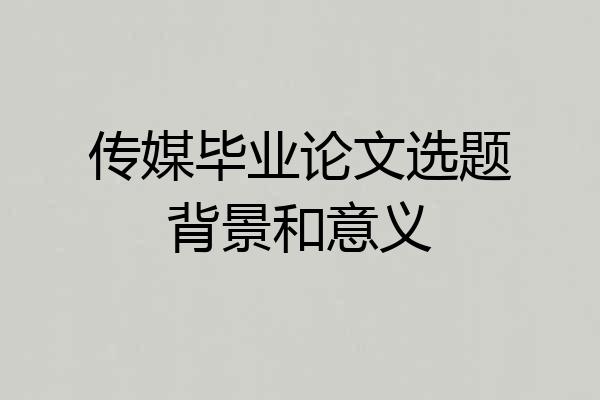 传媒毕业论文选题背景和意义