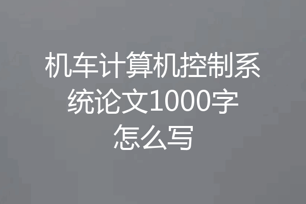 机车计算机控制系统论文1000字怎么写