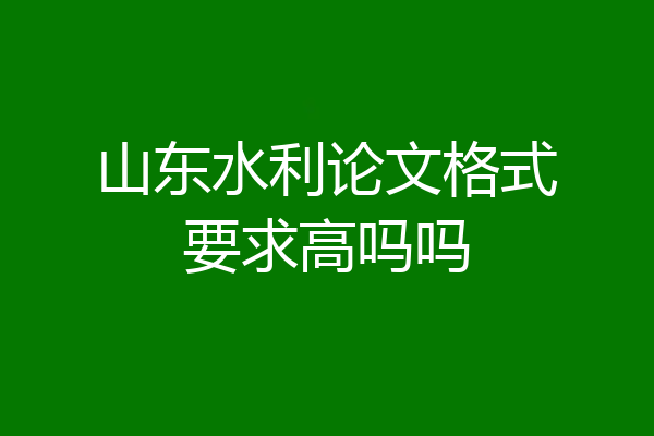 山东水利论文格式要求高吗吗