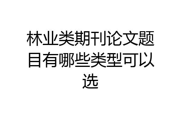林业类期刊论文题目有哪些类型可以选