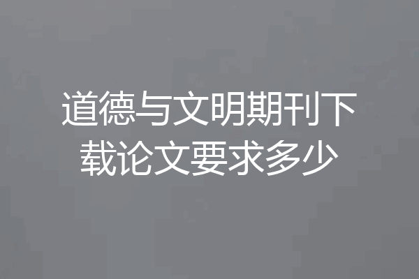 道德与文明期刊下载论文要求多少