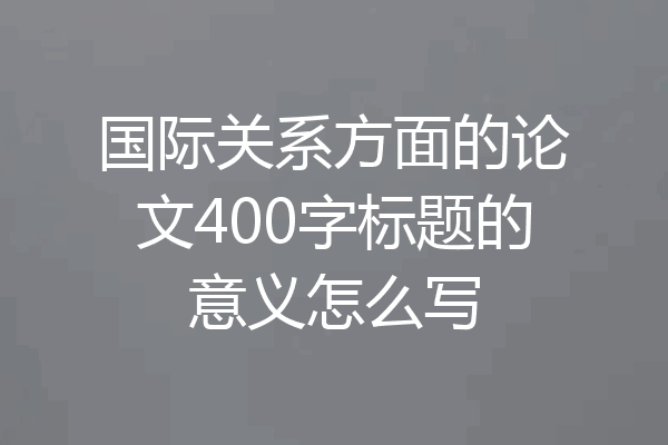 国际关系方面的论文400字标题的意义怎么写