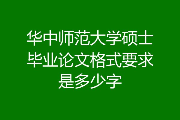 华中师范大学硕士毕业论文格式要求是多少字