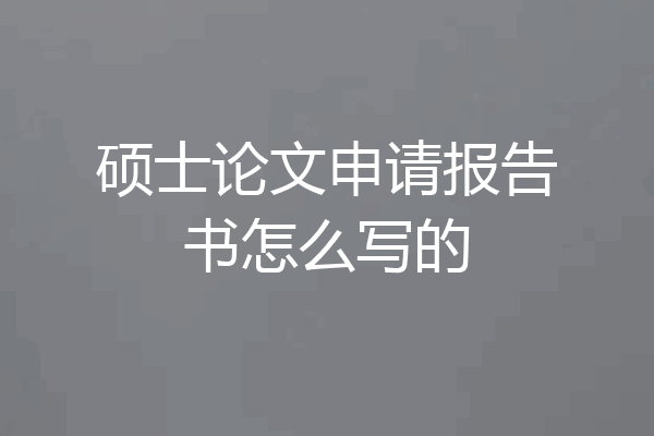 硕士论文申请报告书怎么写的