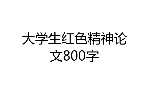 大学生红色精神论文800字