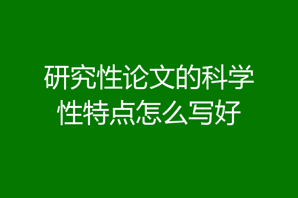 研究性论文的科学性特点怎么写好