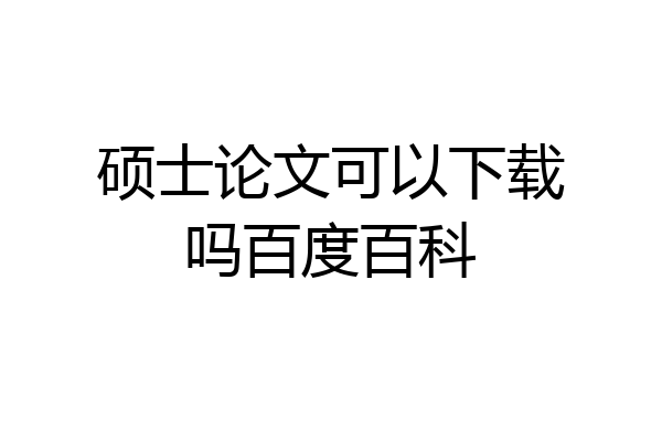 硕士论文可以下载吗百度百科