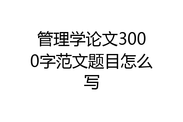 管理学论文3000字范文题目怎么写