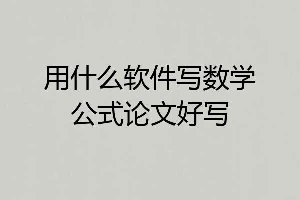 用什么软件写数学公式论文好写