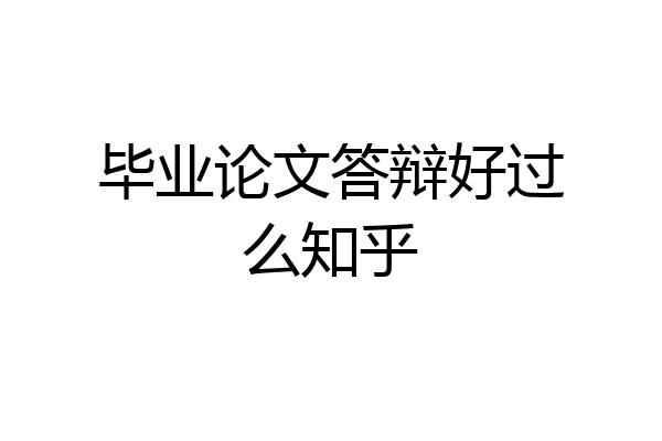 毕业论文答辩好过么知乎