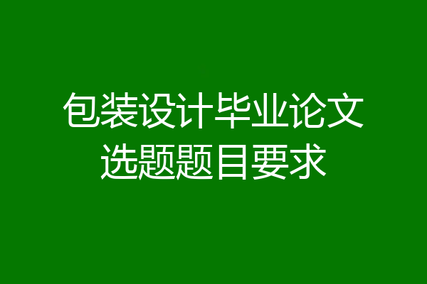 包装设计毕业论文选题题目要求