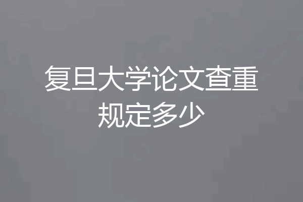 复旦大学论文查重规定多少
