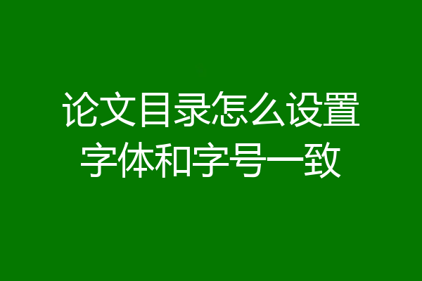 论文目录怎么设置字体和字号一致