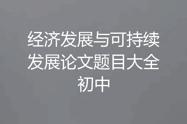经济发展与可持续发展论文题目大全初中