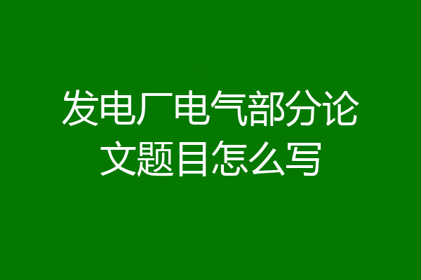 发电厂电气部分论文题目怎么写