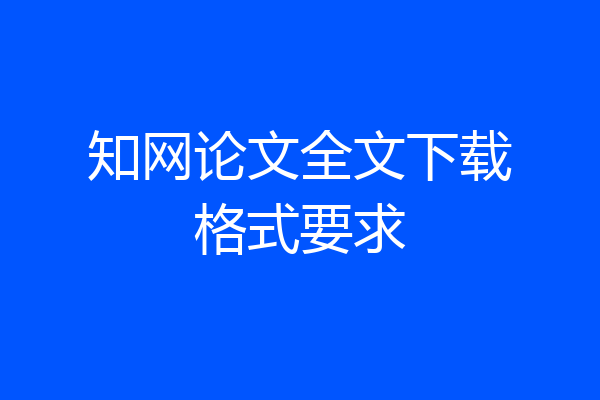 知网论文全文下载格式要求