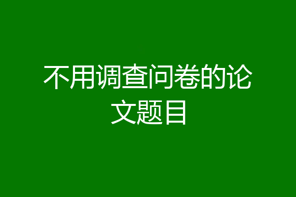 不用调查问卷的论文题目