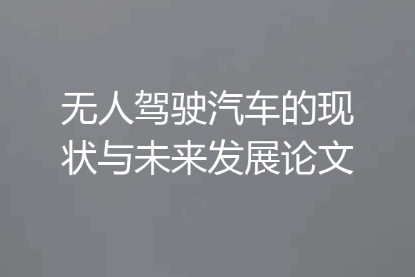无人驾驶汽车的现状与未来发展论文
