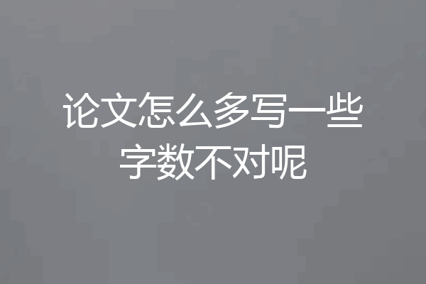 论文怎么多写一些字数不对呢