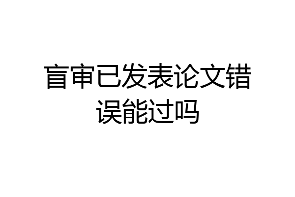 盲审已发表论文错误能过吗