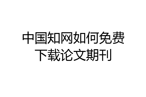 中国知网如何免费下载论文期刊